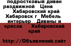 подростковый диван раздвижной › Цена ­ 3 000 - Хабаровский край, Хабаровск г. Мебель, интерьер » Диваны и кресла   . Хабаровский край